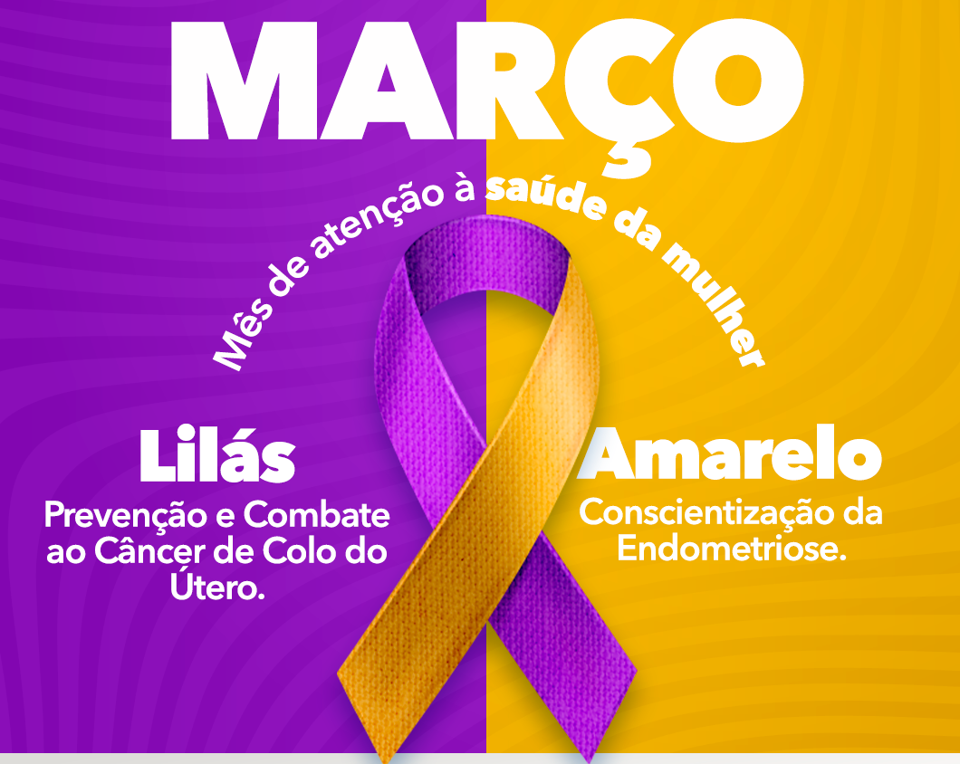 Cartaz colorido dividido ao meio em roxo e amarelo, com laço simbólico nas mesmas cores ao centro. O texto informa que março é o "Mês de atenção à saúde da mulher". Do lado roxo, está escrito "Lilás – Prevenção e Combate ao Câncer de Colo do Útero". Do lado amarelo, lê-se "Amarelo – Conscientização da Endometriose".